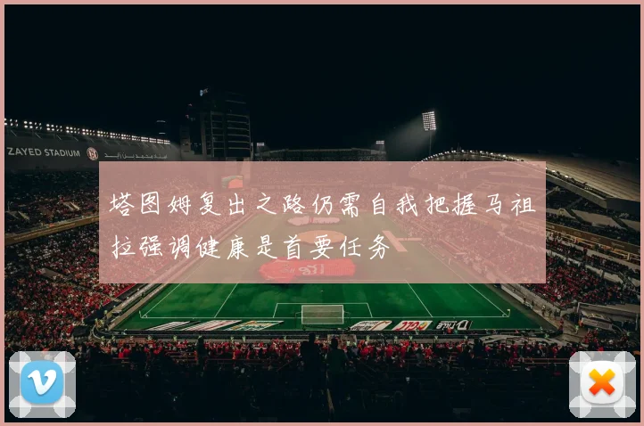 塔图姆复出之路仍需自我把握马祖拉强调健康是首要任务