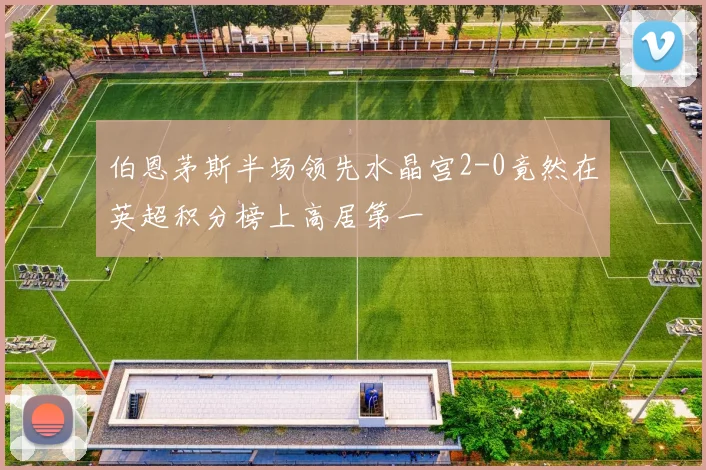 伯恩茅斯半场领先水晶宫2-0竟然在英超积分榜上高居第一