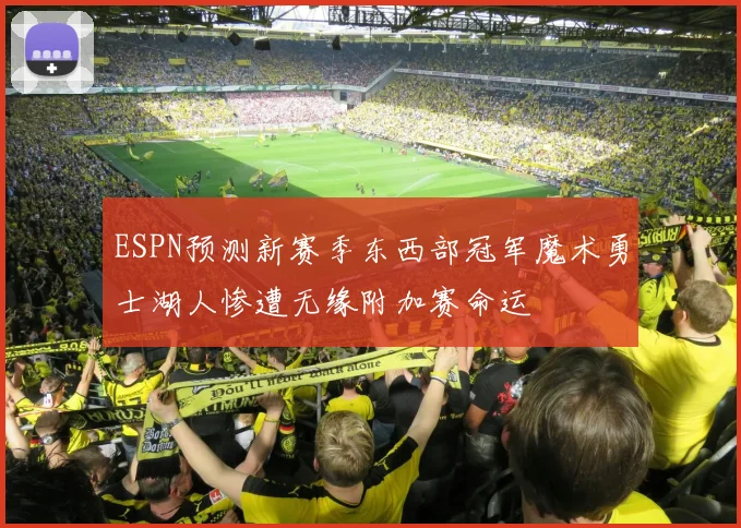 ESPN预测新赛季东西部冠军魔术勇士湖人惨遭无缘附加赛命运