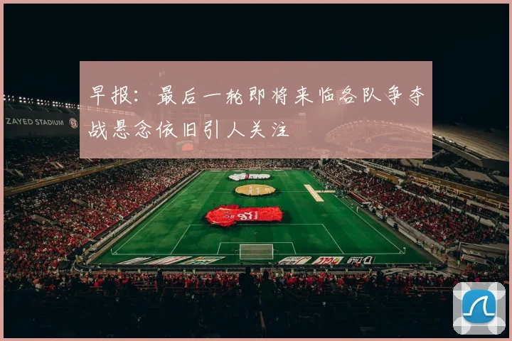 早报：最后一轮即将来临各队争夺战悬念依旧引人关注