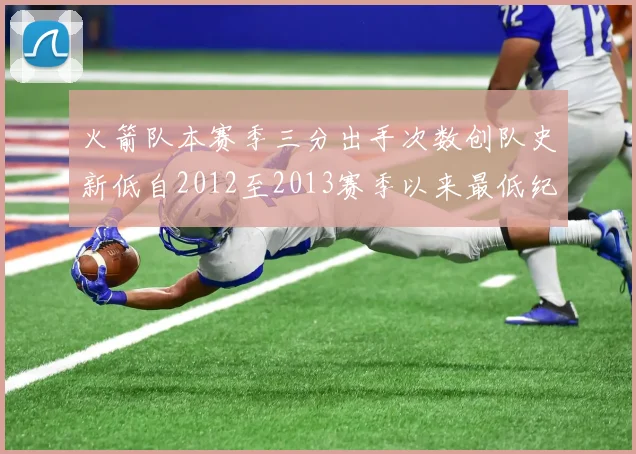 火箭队本赛季三分出手次数创队史新低自2012至2013赛季以来最低纪录