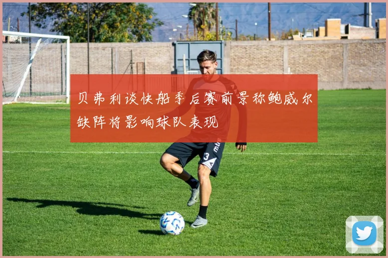 贝弗利谈快船季后赛前景称鲍威尔缺阵将影响球队表现