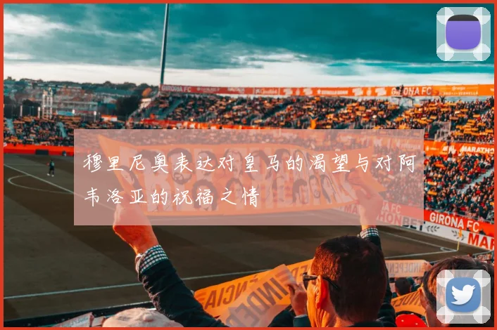 穆里尼奥表达对皇马的渴望与对阿韦洛亚的祝福之情
