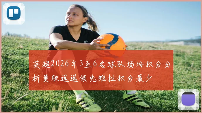 英超2026年3至6名球队场均积分分析曼联遥遥领先维拉积分最少