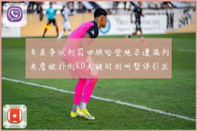 年度争议判罚回顾哈登绝杀遭漏判老詹被扑倒KD关键时刻叫暂停引发热议