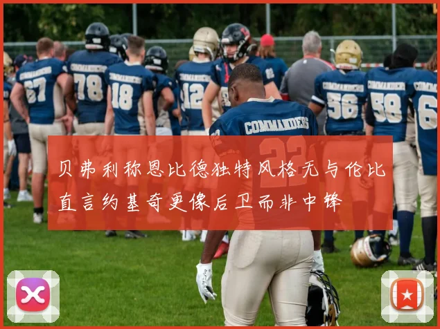 贝弗利称恩比德独特风格无与伦比直言约基奇更像后卫而非中锋