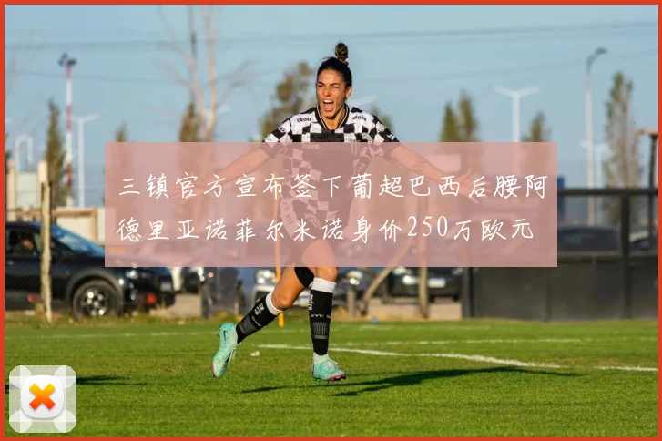 三镇官方宣布签下葡超巴西后腰阿德里亚诺菲尔米诺身价250万欧元