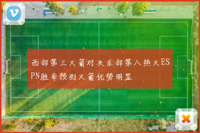 西部第三火箭对决东部第八热火ESPN胜率预测火箭优势明显