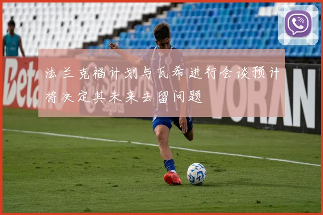 法兰克福计划与瓦希进行会谈预计将决定其未来去留问题