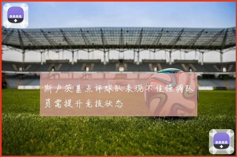 斯卢茨基点评球队表现不佳强调队员需提升竞技状态