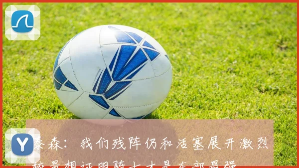 泰森：我们残阵仍和活塞展开激烈较量想证明骑士才是东部最强