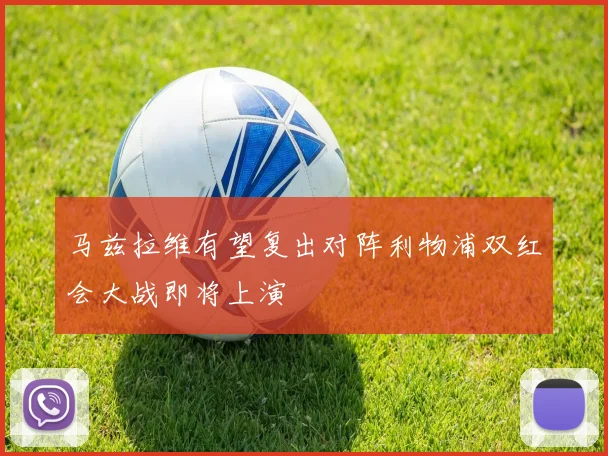 马兹拉维有望复出对阵利物浦双红会大战即将上演